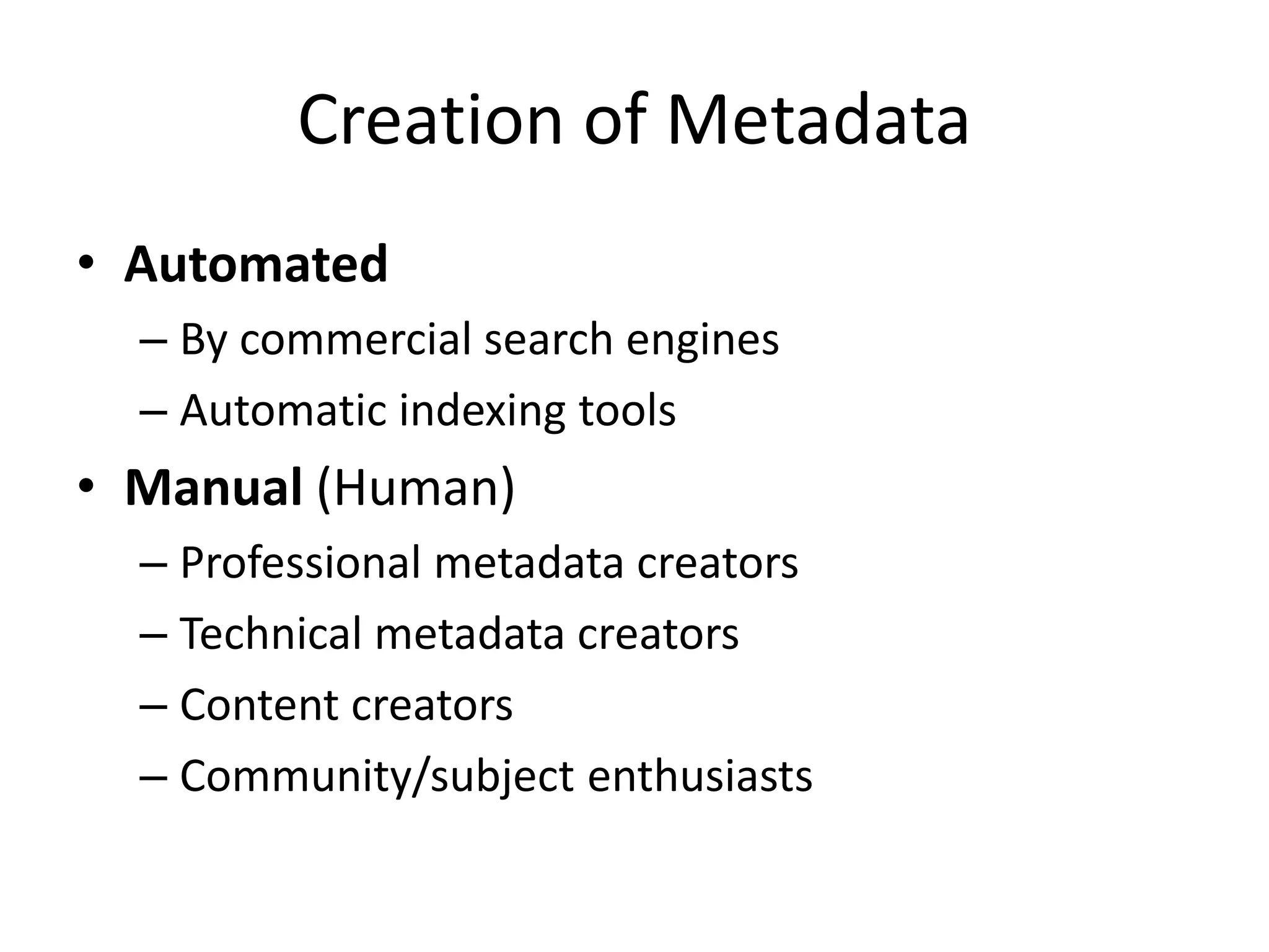 Creation of Metadata
• Automated
– By commercial search engines
– Automatic indexing tools
• Manual (Human)
– Professional metadata creators
– Technical metadata creators
– Content creators
– Community/subject enthusiasts
 