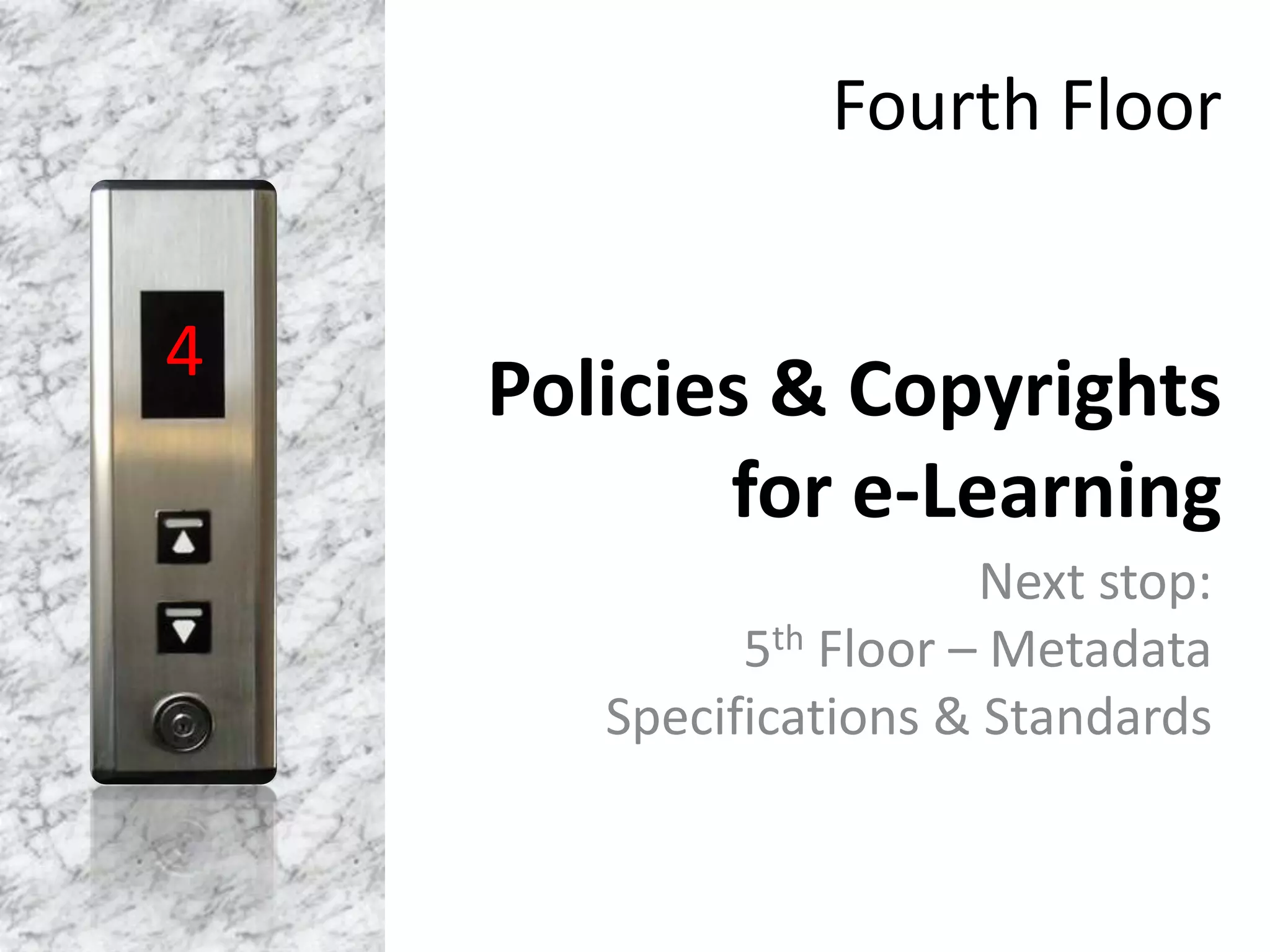 Fourth Floor
Policies & Copyrights
for e-Learning
Next stop:
5th Floor – Metadata
Specifications & Standards
4
 