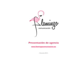 Presentación de agencia	

	

www.ﬂamingocomunicacion.es!
	

!
!
- Diciembre 2014 - 	

 