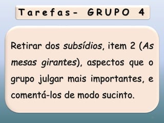 T a r e f a s - G R U P O 4
Retirar dos subsídios, item 2 (As
mesas girantes), aspectos que o
grupo julgar mais importantes, e
comentá-los de modo sucinto.
35
 