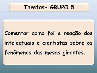 Tarefas- GRUPO 5
Comentar como foi a reação dos
intelectuais e cientistas sobre os
fenômenos das mesas girantes.
36
 