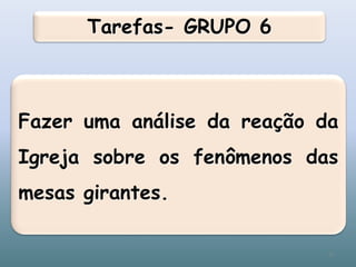 Tarefas- GRUPO 6
Fazer uma análise da reação da
Igreja sobre os fenômenos das
mesas girantes.
37
 