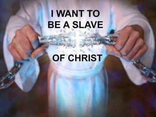 I WANT TO
BE A SLAVE
OF CHRIST
 