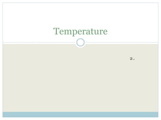 2.
Temperature
 