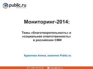 Мониторинг-2014:
Темы «благотворительность» и
«социальная ответственность»
в российских СМИ
Куркатова Алина, аналитик Public.ru
 