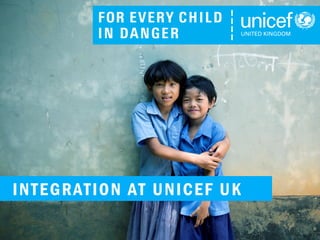 INTEGRATION AT UNICEF UK
 