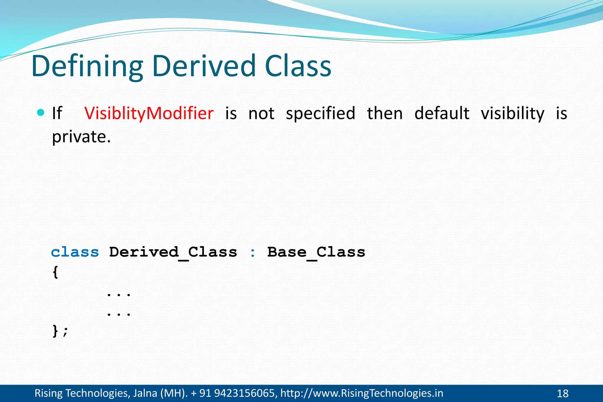 Rising Technologies, Jalna (MH). + 91 9423156065, http://www.RisingTechnologies.in 18
Defining Derived Class
 If VisiblityModifier is not specified then default visibility is
private.
class Derived_Class : Base_Class
{
...
...
};
 