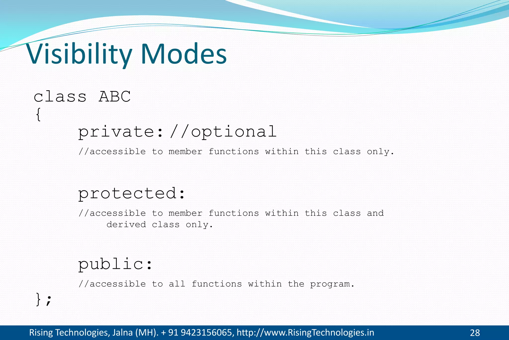 Rising Technologies, Jalna (MH). + 91 9423156065, http://www.RisingTechnologies.in 28
Visibility Modes
class ABC
{
private: //optional
//accessible to member functions within this class only.
protected:
//accessible to member functions within this class and
derived class only.
public:
//accessible to all functions within the program.
};
 