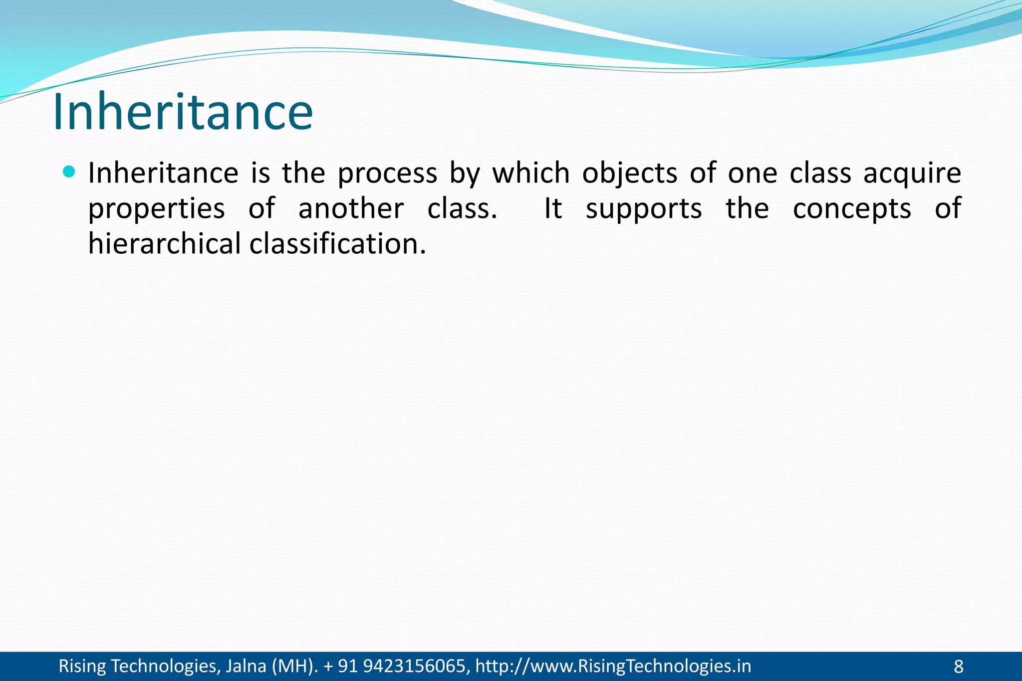 Rising Technologies, Jalna (MH). + 91 9423156065, http://www.RisingTechnologies.in 8
Inheritance
 Inheritance is the process by which objects of one class acquire
properties of another class. It supports the concepts of
hierarchical classification.
 