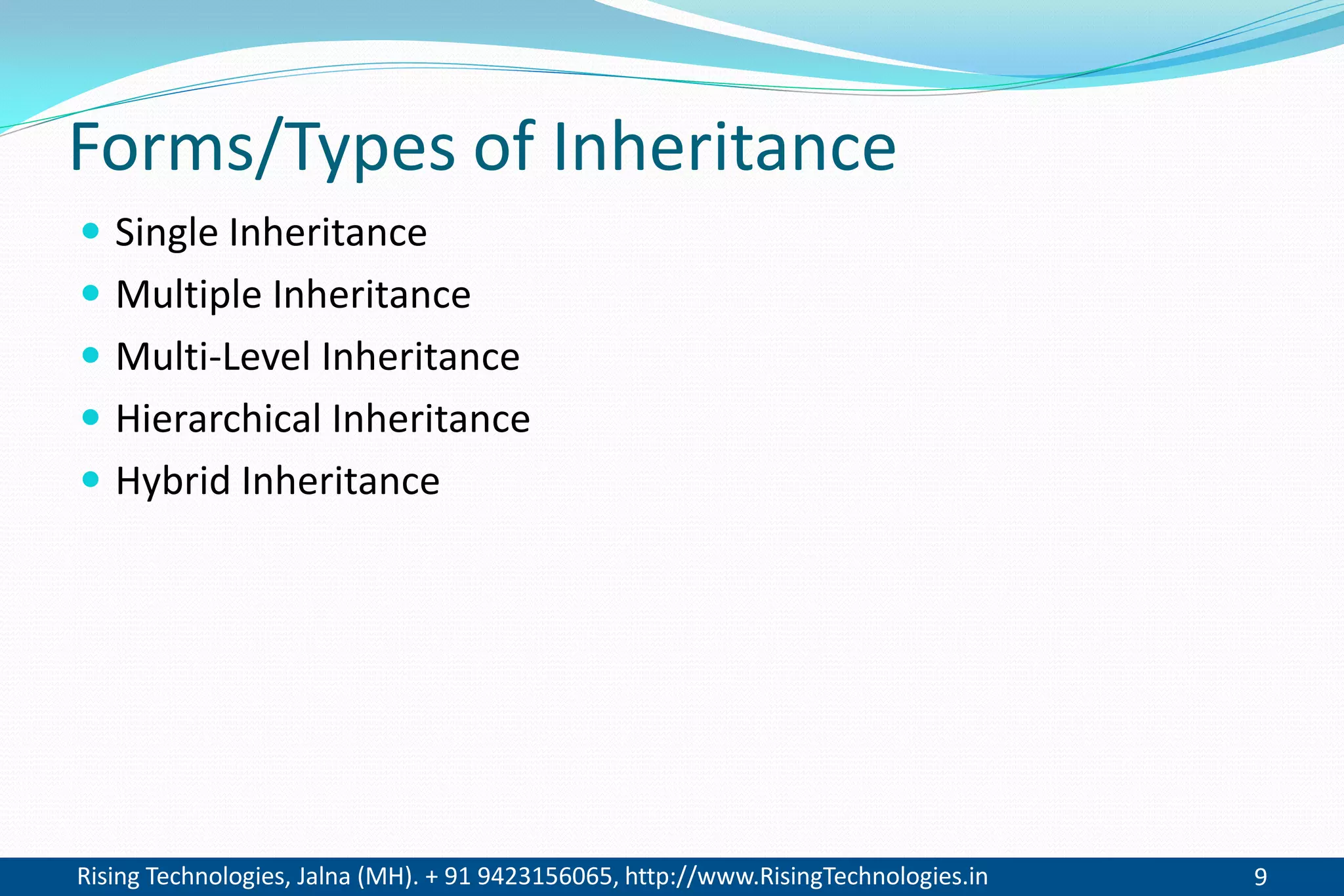 Rising Technologies, Jalna (MH). + 91 9423156065, http://www.RisingTechnologies.in 9
Forms/Types of Inheritance
 Single Inheritance
 Multiple Inheritance
 Multi-Level Inheritance
 Hierarchical Inheritance
 Hybrid Inheritance
 