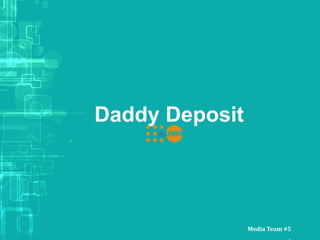 Daddy Deposit
Media Team #5
 