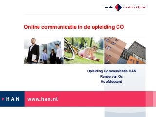 Online communicatie in de opleiding CO
Opleiding Communicatie HAN
Renée van Os
Hoofddocent
 