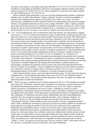 Jerusalém, mas entregou a suas igrejas regras bem diferentes (cf. 1Ts 4.11s; 2Ts 3.6-12). No entanto,
reconheceu a necessidade em Jerusalém e promoveu com enérgico empenho a grande coleta para a
primeira igreja (2Co 8; 9; Rm 15.25-31). E a “figura originária” do amor ativo aos irmãos continua
em vigor também para ele: 1Ts 4.9s; Gl 6.2,6.
Imitar a primeira igreja diretamente e, por isso, de forma obrigatoriamente legalista, significaria
entender mal a Escritura. Não obstante, “a figura originária” não deve nos deixar acomodados. A
postura interior daquela primeira igreja de Jesus pode e deve voltar a ser a nossa. As formas
concretas que a comunhão dos irmãos encontrará terão de ser determinadas pela respectiva situação
histórica. Com gratidão lembramos de locais como a antiga “Herrnhut”, onde o “espírito comunal”
gerou uma convivência real em uma verdadeira irmandade no contexto social do séc. XVIII, ou das
formas de vida na missão de Karl Studd, na Dohnavur de A. Carmichael, e em outras obras. E cada
um de nós pode viver em seu lugar e a seu modo na “atitude” que nosso trecho descreve.
33 O v. 33 foi considerado por vários comentaristas como uma inclusão, que interromperia a ligação
clara entre os v. 32 e 34. Contudo, não seria possível que o Espírito Santo escolheu precisamente esse
lugar para referir-se ao centro perene da vida da igreja? Dessa maneira ele exorta: Não olhem apenas
para o comunismo de amor da primeira igreja, que talvez entusiasme vocês! Não se percam nisso.
Esse amor somente esteve presente porque “com grande poder os apóstolos davam testemunho da
ressurreição do Senhor Jesus”. Podemos ficar surpresos com a formulação dessa frase. Acostumamo-
nos a considerar a ressurreição de Jesus como um “item doutrinário” da dogmática cristã, para cuja
exposição um “poder” especial parece ser desnecessário. No NT isso é completamente diferente. A
ressurreição de Jesus dentre os mortos constitui, no próprio acontecimento, a obra de inaudito poder
divino. E esse mesmo poder de Deus também atua de forma a “despertar”, quando acontece na
pessoa a fé no Ressuscitado (cf. Ef 1.19,20; Cl 2.12). Fé verdadeira é “ser vivificado e ser
ressuscitado com Cristo” (Ef 2.5s). Por isso também a proclamação da ressurreição deve acontecer
“com todo o poder (divino!)”. Simultaneamente, porém, era também um auxílio para o testemunho
dos apóstolos que o estado da igreja permitia perceber o poder transformador do Senhor ressuscitado.
Nesse ponto a realidade indigna da vida da igreja não desacreditava as grandes palavras da
proclamação. A pregação dos apóstolos acontecia assim como mais tarde experimentaram Paulo,
Silvano e Timóteo em Tessalônica: “Nosso evangelho não chegou até vós tão-somente em palavra,
mas, sobretudo, em poder, no Espírito Santo e em plena convicção” (1Ts 1,5). Essa é a forma da
proclamação genuína em Jerusalém e Tessalônica, e em todos os lugares do mundo.
Então vigorará também sempre o que está sendo acrescentado agora: “E sobre todos eles vigorava
abundante graça.” Na presente passagem não se trata, como em At 2.47, da “simpatia de todo o
povo”, mas, como em Lc 2.40, da graça de Deus que pairava sobre eles. Essa graça, no entanto, não
repercutia apenas no poder da proclamação.
34/35 Ela fez com que se cumprisse na novel igreja a promessa de Dt 15.4: “Pois nenhum necessitado
havia entre eles.” Entretanto, a partir de agora a assistência aos respectivos carentes deixara de ser
uma questão meramente pessoal entre esse e o abastado, como em At 2.45. Agora os apóstolos
entram no processo: Os proprietários de terras ou casas, “vendendo-as, traziam os valores
correspondentes e depositavam aos pés dos apóstolos. Então, se distribuía a qualquer um à medida
que alguém tinha necessidade.” Numa igreja maior essas questões precisam ser organizadas de forma
mais abrangente. É estabelecido um caixa comum, administrado com toda a naturalidade pelos
apóstolos. Eles são os homens na igreja conhecidos de todos, a eles é entregue o dinheiro. Ao
“ensinar” a igreja (At 2.42), eles sentam num local mais elevado, de modo que as ofertas são
“depositadas a seus pés”. Outros detalhes, porém, não são dados. Será que os apóstolos decidiam
entre si sobre a distribuição de donativos? Será que já se fazia um controle contábil? Os membros da
igreja ajudavam na entrega dos auxílios? É provável que eles se apoiaram na boa organização
beneficente das comunidades judaicas. O cap. 6 nos mostrará como a ordem demandava uma
ampliação. Infelizmente presenciamos constantemente que a ajuda simples e direta de pessoa a
pessoa, de cristão para cristão, não é suficiente e precisa ser sobreposta por ordens, que por um lado
reúnem tudo com mais eficácia, mas por outro lado também têm maior rigidez formal, tirando da
ajuda, tanto para doadores quanto para destinatários, o precioso perfume do caloroso amor pessoal.
Aliás, no presente caso o verbo da narrativa no imperfeito novamente demonstra que se trata de
“vender” e “trazer” aos poucos, de caso para caso. Por isso, a palavra “todos”, como tantas vezes no
NT, não deve ser entendido em termos aritméticos, mas como fundamento.
 