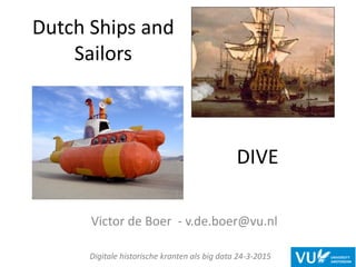 Dutch Ships and
Sailors
Victor de Boer - v.de.boer@vu.nl
Digitale historische kranten als big data 24-3-2015
DIVE
 