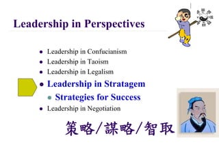 Leadership in Perspectives
 Leadership in Confucianism
 Leadership in Taoism
 Leadership in Legalism
 Leadership in Stratagem
 Strategies for Success
 Leadership in Negotiation
策略/謀略/智取
 