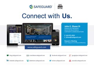 John E. Shave III
SENIOR VICE PRESIDENT,
INVESTOR RELATIONS &
CORPORATE COMMUNICATIONS
P 610.975.4952
E jshave@safeguard.com
Request a Meeting:
www.safeguard.com/RequestAMeeting
20
 