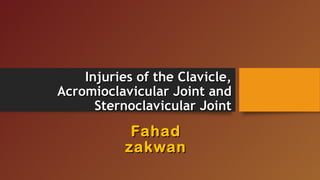 Injuries of the Clavicle,Injuries of the Clavicle,
Acromioclavicular Joint andAcromioclavicular Joint and
Sternoclavicular JointSternoclavicular Joint
FahadFahad
zakwanzakwan
 