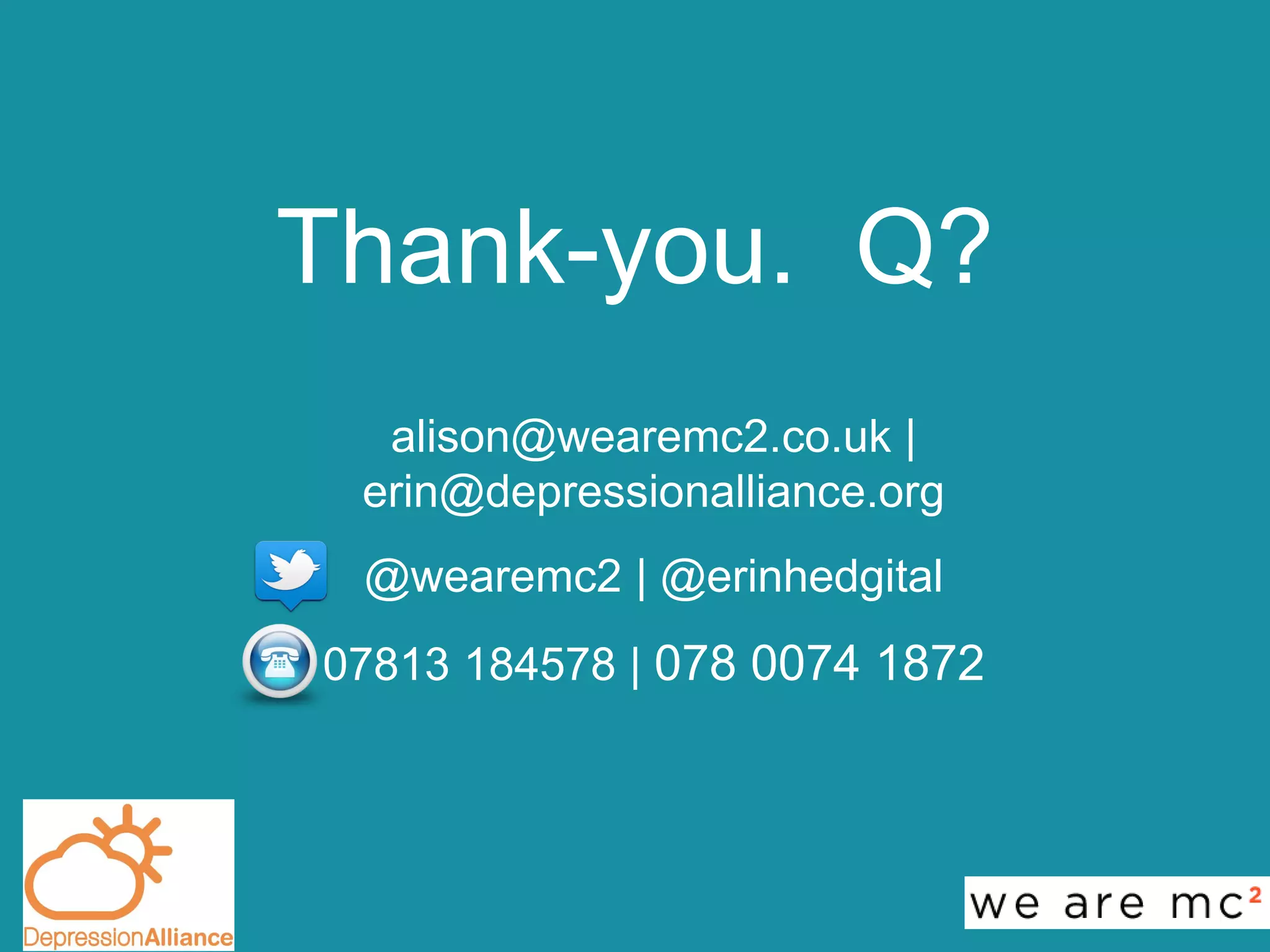 alison@wearemc2.co.uk |
erin@depressionalliance.org
@wearemc2 | @erinhedgital
07813 184578 | 078 0074 1872
Thank-you. Q?
 