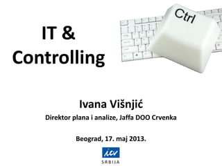 S R B I J A
IT &
Controlling
Ivana Višnjić
Direktor plana i analize, Jaffa DOO Crvenka
Beograd, 17. maj 2013.
 