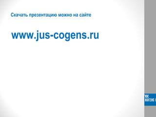 Скачать презентацию можно на сайте
www.jus-cogens.ru
 