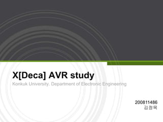 X[Deca] AVR study
Konkuk University. Department of Electronic Engineering
200811486
김정목
 