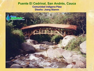 Puente El Cedrinal, San Andrés, Cauca
Comunidad indígena Páez
Diseño: Joerg Stamm
 