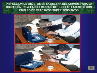 INSPECCION DE OBJETOS EN LA ESCENA DEL CRIMEN, PARA LA
UBICACIÓN, REVELADO Y RECOJO DE HUELLAS LATENTES CON
EMPLEO DE REACTIVOS SUPER SENSITIVOS
 