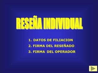 1. DATOS DE FILIACION
2. FIRMA DEL RESEÑADO
3. FIRMA DEL OPERADOR
 