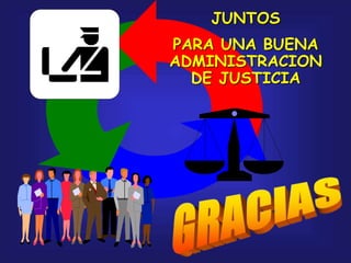 JUNTOS
PARA UNA BUENA
ADMINISTRACION
DE JUSTICIA
 