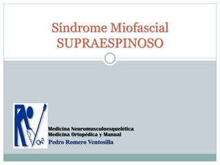 Síndrome Miofascial
SUPRAESPINOSO
Medicina Neuromusculoesquelética
Medicina Ortopédica y Manual
 