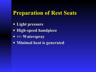 Preparation of Rest SeatsPreparation of Rest Seats
• Light pressureLight pressure
• High-speed handpieceHigh-speed handpiece
• +/- Waterspray+/- Waterspray
• Minimal heat is generatedMinimal heat is generated
 