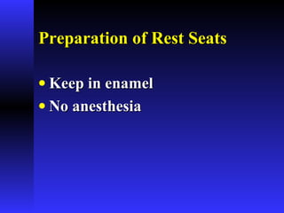 Preparation of Rest SeatsPreparation of Rest Seats
• Keep in enamelKeep in enamel
• No anesthesiaNo anesthesia
 
