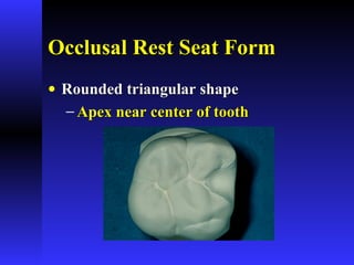 Occlusal Rest Seat FormOcclusal Rest Seat Form
• Rounded triangular shapeRounded triangular shape
− Apex near center of toothApex near center of tooth
 