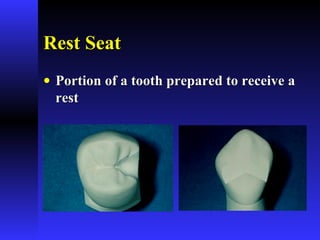 Rest SeatRest Seat
• Portion of a tooth prepared to receive aPortion of a tooth prepared to receive a
restrest
 