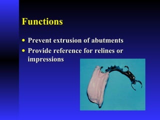 FunctionsFunctions
• Prevent extrusion of abutmentsPrevent extrusion of abutments
• Provide reference for relines orProvide reference for relines or
impressionsimpressions
 