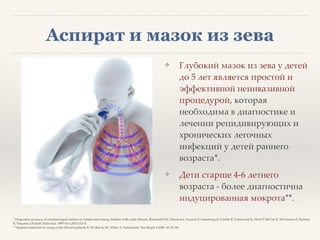 ❖ Глубокий мазок из зева у детей
до 5 лет является простой и
эффективной неинвазивной
процедурой, которая
необходима в диагностике и
лечении рецидивирующих и
хронических легочных
инфекций у детей раннего
возраста*.8
❖ Дети старше 4-6 летнего
возраста - более диагностична
индуцированная мокрота**.
* Diagnostic accuracy of oropharyngeal cultures in infants and young children with cystic fibrosis. Rosenfeld M1, Emerson J, Accurso F, Armstrong D, Castile R, Grimwood K, Hiatt P, McCoy K, McNamara S, Ramsey
B, Wagener J.Pediatr Pulmonol. 1999 Nov;28(5):321-8. 8
** Sputum induction in young cystic fibrosis patients K. De Boeck, M. Alifier, S. Vandeputte Eur Respir J 2000; 16: 91±94
Аспират и мазок из зева
 