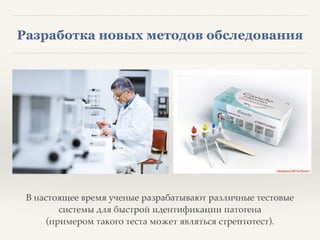 Разработка новых методов обследования
В настоящее время ученые разрабатывают различные тестовые
системы для быстрой идентификации патогена8
(примером такого теста может являться стрептотест).
 