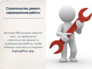 01
Строительство,ремонт,
садоводческиеработы
Больные МВ должны избегать
мест, где проводится
строительство, ремонт и
садоводческие работы, чтобы
избежать контакта со спорами
Aspergillus spp.
 