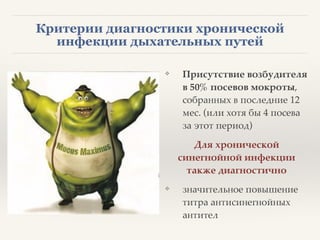 Критерии диагностики хронической
инфекции дыхательных путей
❖ Присутствие возбудителя
в 50% посевов мокроты,
собранных в последние 12
мес. (или хотя бы 4 посева
за этот период) 8
Для хронической
синегнойной инфекции
также диагностично2
❖ значительное повышение
титра антисинегнойных
антител
 