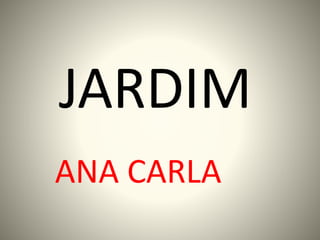 JARDIM
ANA CARLA
 