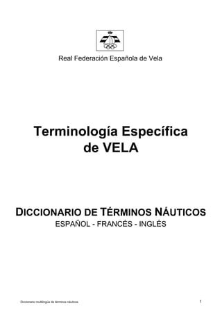 Real Federación Española de Vela
de VELA
DICCIONARIO DE TÉRMINOS NÁUTICOS
ESPAÑOL - FRANCÉS - INGLÉS
Terminología Específica
Diccionario multilingüe de términos náuticos 1
 