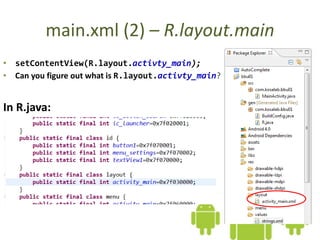 main.xml (2) – R.layout.main
• setContentView(R.layout.activty_main);
• Can you figure out what is R.layout.activty_main?
In R.java:
 