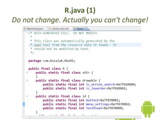 R.java (1)
Do not change. Actually you can't change!
 
