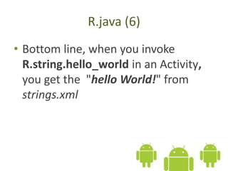 R.java (6)
• Bottom line, when you invoke
R.string.hello_world in an Activity,
you get the "hello World!" from
strings.xml
 