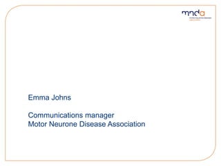 Emma Johns
Communications manager
Motor Neurone Disease Association
 