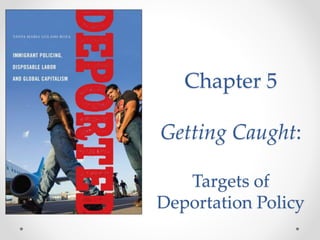 Chapter 5
Getting Caught:
Targets of
Deportation Policy
 