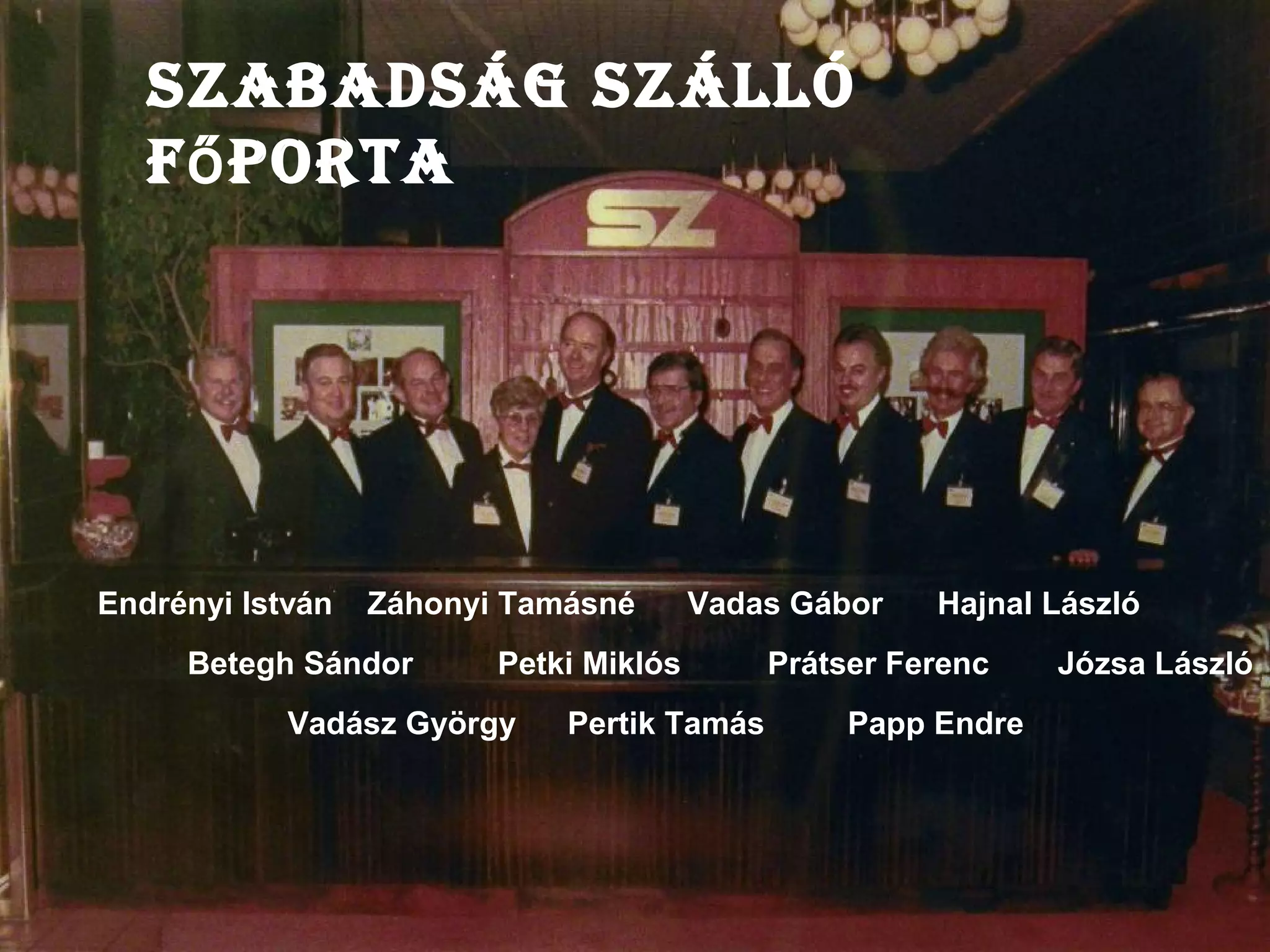 Endrényi István
Betegh Sándor
Vadász György
Záhonyi Tamásné
Petki Miklós
Pertik Tamás
Vadas Gábor
Prátser Ferenc
Papp Endre
Hajnal László
Józsa László
SzabadSág Szálló
f portaő
 