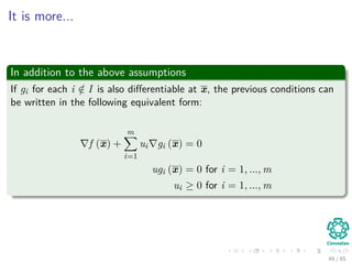 Karush-Kuhn-Tucker Conditions
Important
Think about this each constraint correspond to a sample in both classes,
thus
The corresponding αi’s are going to be zero after optimization, if a
constraint is not active i.e. di wT xi + w0 − 1 = 0 (Remember
Maximization).
Again the Support Vectors
This actually deﬁnes the idea of support vectors!!!
Thus
Only the αi’s with active constraints (Support Vectors) will be diﬀerent
from zero when di wT xi + w0 − 1 = 0.
49 / 124
 
