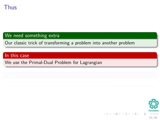 In a similar way ...
We have by the second optimality condition
N
i=1
αidi = 0
Note
αi di wT
xi + w0 − 1 = 0
Because the constraint vanishes in the optimal solution i.e. αi = 0 or
di wT xi + w0 − 1 = 0.
54 / 124
 