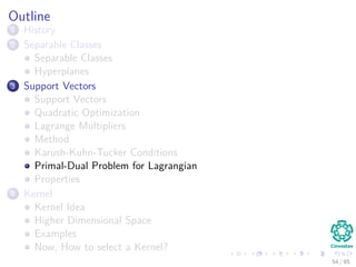 Thus
We need something extra
Our classic trick of transforming a problem into another problem
In this case
We use the Primal-Dual Problem for Lagrangian
Where
We move from a minimization to a maximization!!!
55 / 124
 